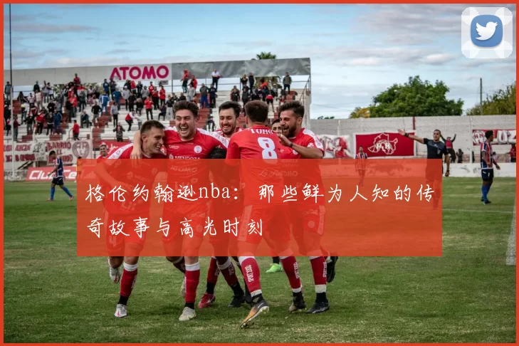 格伦约翰逊nba：那些鲜为人知的传奇故事与高光时刻