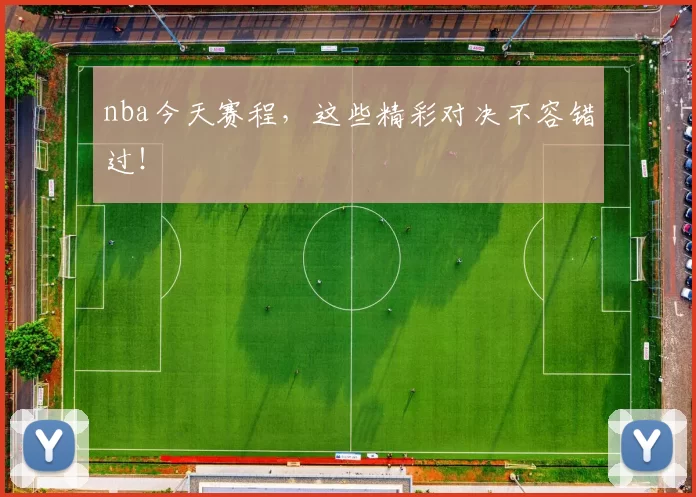 nba今天赛程，这些精彩对决不容错过！