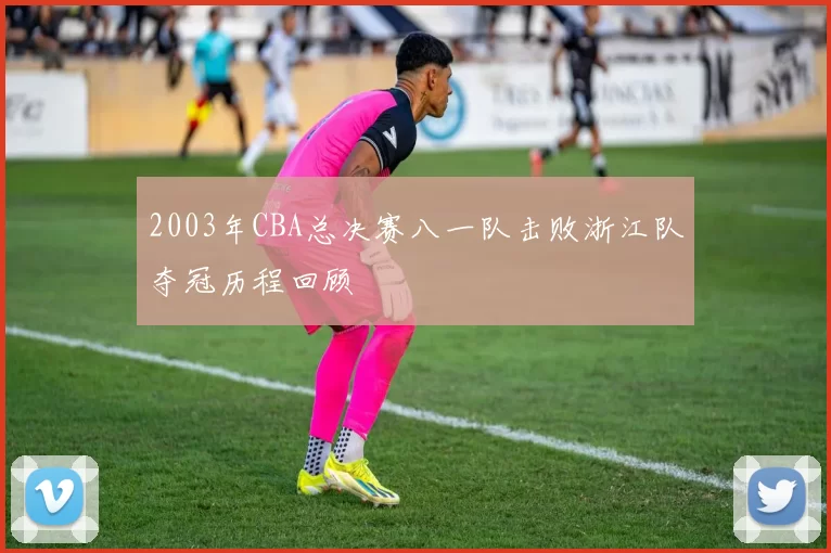 2003年CBA总决赛八一队击败浙江队夺冠历程回顾