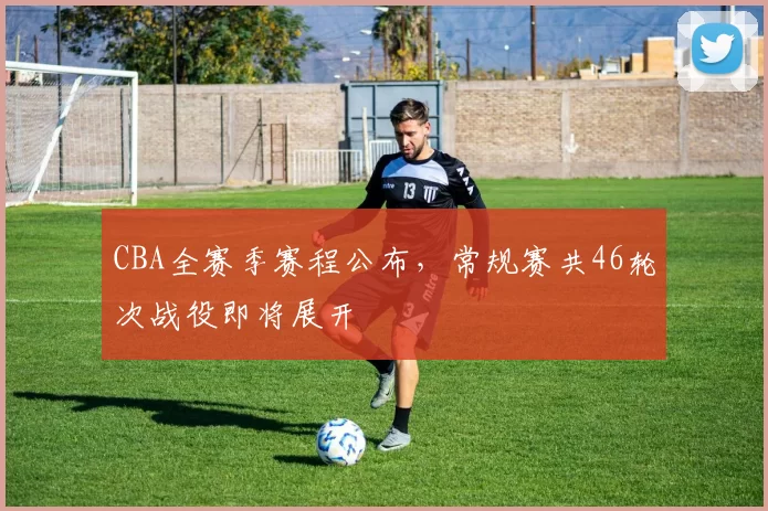 CBA全赛季赛程公布，常规赛共46轮次战役即将展开