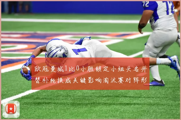 欧冠曼城1比0小胜锁定小组头名并替补轮换成关键影响淘汰赛对阵形势