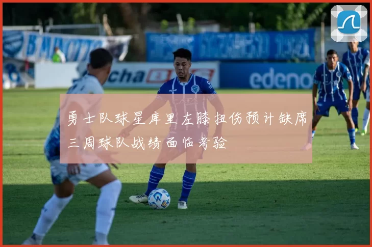 勇士队球星库里左膝扭伤预计缺席三周球队战绩面临考验