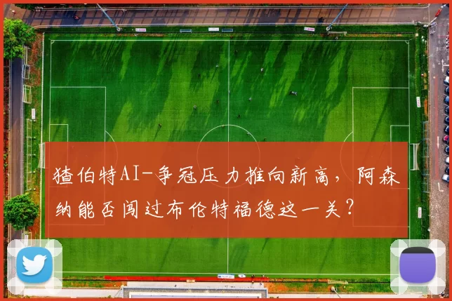 猹伯特AI-争冠压力推向新高，阿森纳能否闯过布伦特福德这一关？