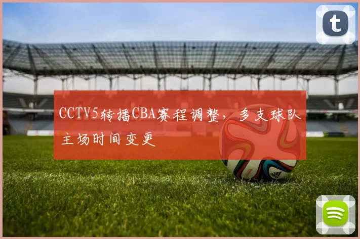 CCTV5转播CBA赛程调整，多支球队主场时间变更