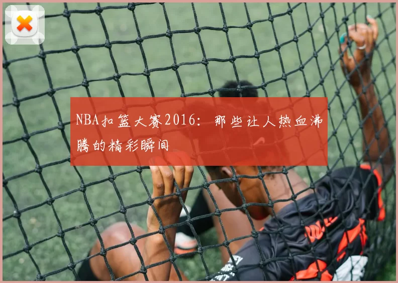 NBA扣篮大赛2016：那些让人热血沸腾的精彩瞬间