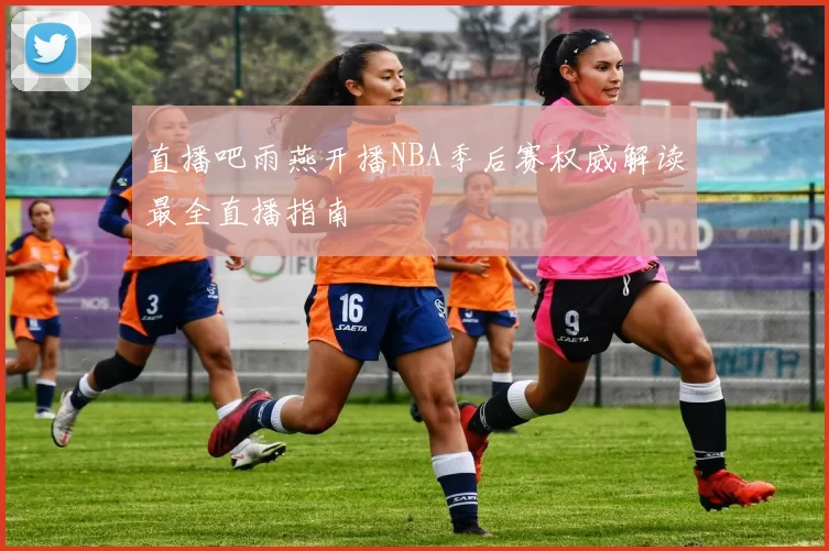 直播吧雨燕开播NBA季后赛权威解读最全直播指南