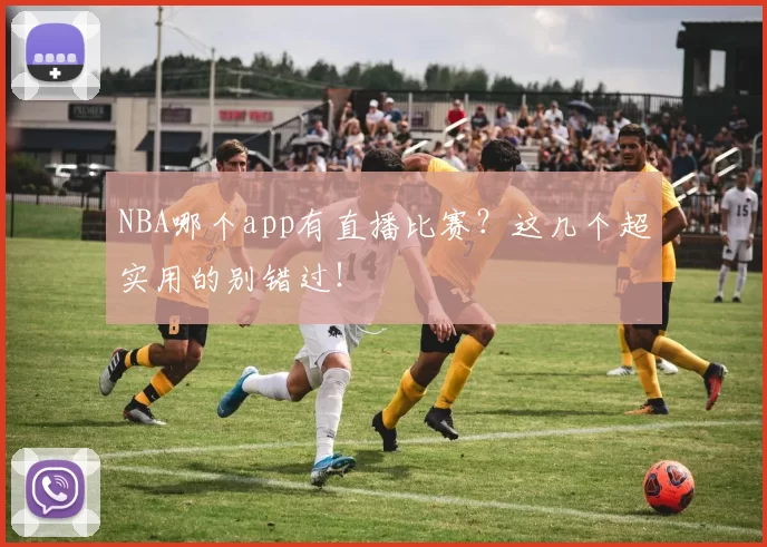 NBA哪个app有直播比赛？这几个超实用的别错过！