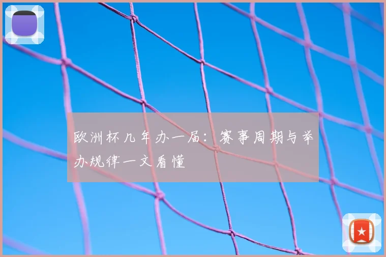 欧洲杯几年办一届：赛事周期与举办规律一文看懂