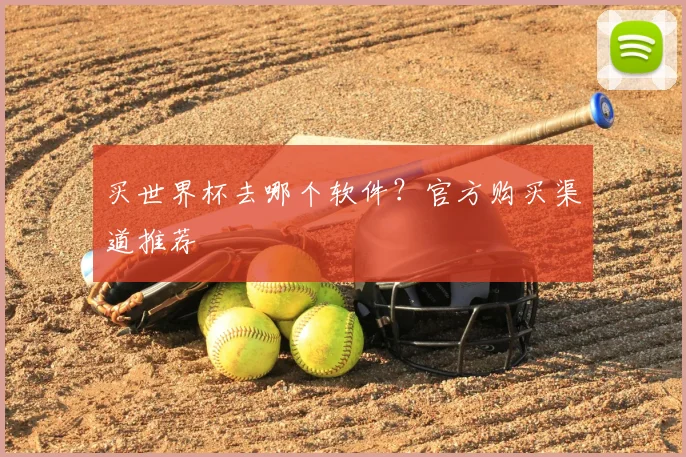 买世界杯去哪个软件？官方购买渠道推荐