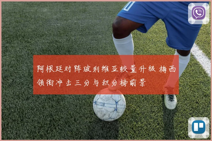 阿根廷对阵玻利维亚较量升级 梅西领衔冲击三分与积分榜前景