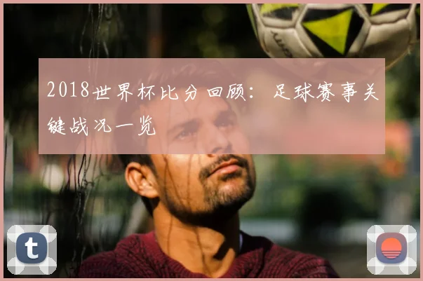 2018世界杯比分回顾：足球赛事关键战况一览
