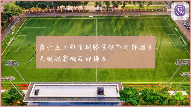 勇士主力维金斯膝伤缺阵对阵掘金关键战影响西部排名