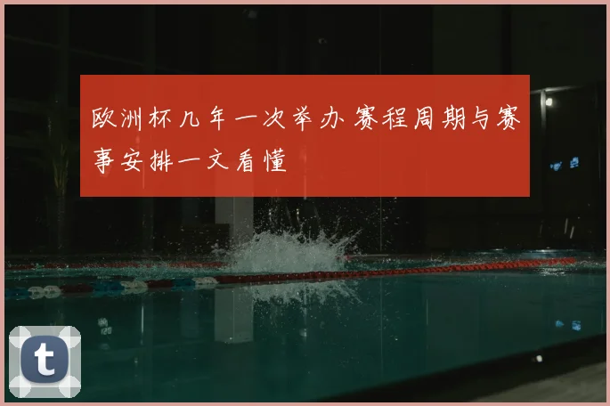 欧洲杯几年一次举办 赛程周期与赛事安排一文看懂