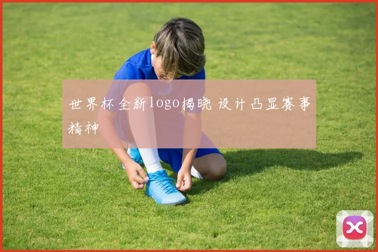 世界杯全新logo揭晓 设计凸显赛事精神